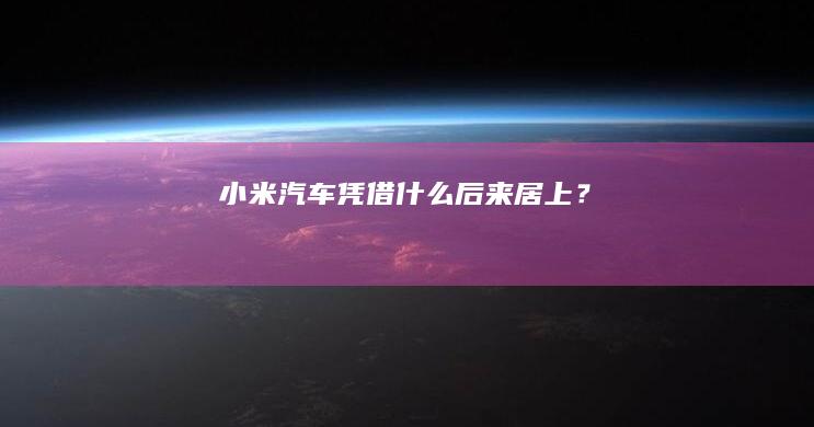 小米汽车凭借什么后来居上？